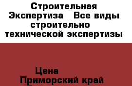 Строительная Экспертиза ! Все виды строительно - технической экспертизы! › Цена ­ 4 500 - Приморский край, Владивосток г. Строительство и ремонт » Другое   . Приморский край,Владивосток г.